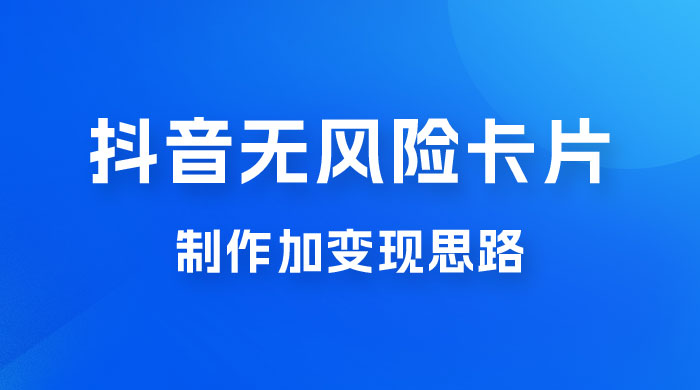 抖音无风险卡片制作加变现思路 - 觅资源