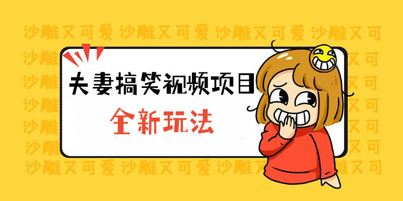 全新玩法，夫妻搞笑视频项目：虚拟资源一月变现过万 - 觅资源