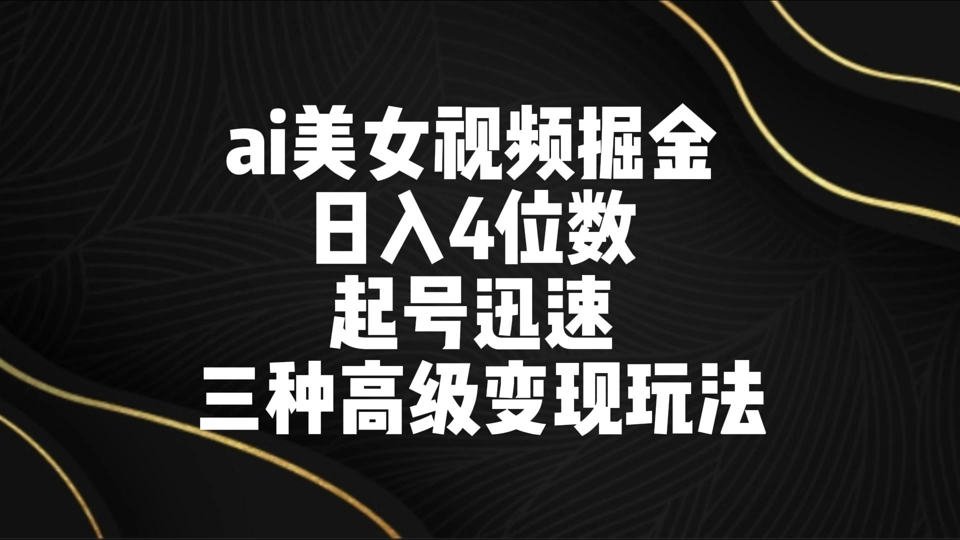 AI美女视频掘金 日入4位数 起号迅速 三种高级变现玩法 - 觅资源