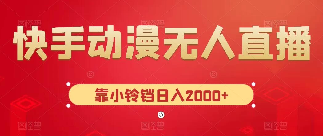 快手动漫无人直播，最新防版权违规，靠小铃铛日入2000+，小白也能轻松上手，干就完了 - 觅资源