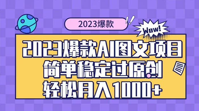 2023 自带爆款流量 AI 图文项目，轻松过原创，多种变现方式，日入 1000+ - 觅资源