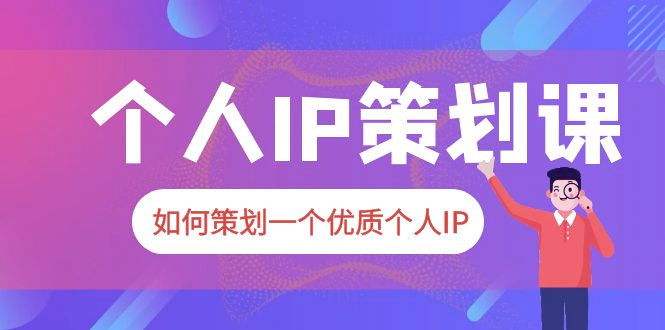 2023 普通人都能起飞的个人 IP 策划课：如何策划一个优质个人 IP - 觅资源