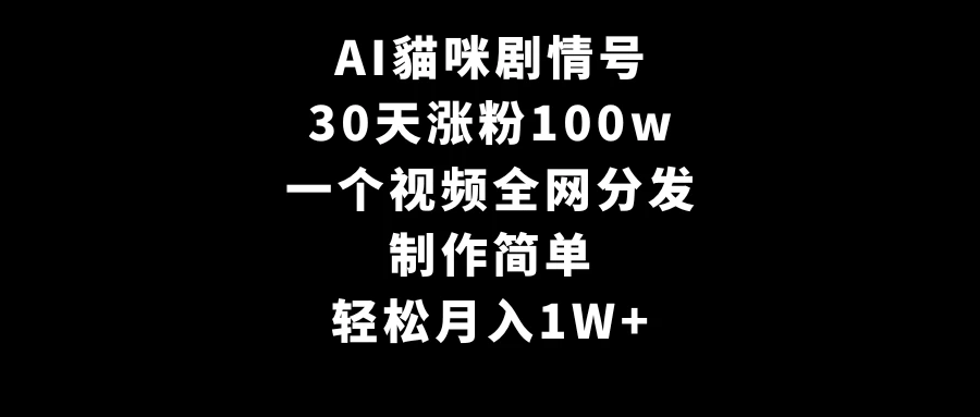 AI貓咪剧情号，30天涨粉100w，制作简单，一个视频全网分发，轻松月入1W+ - 觅资源