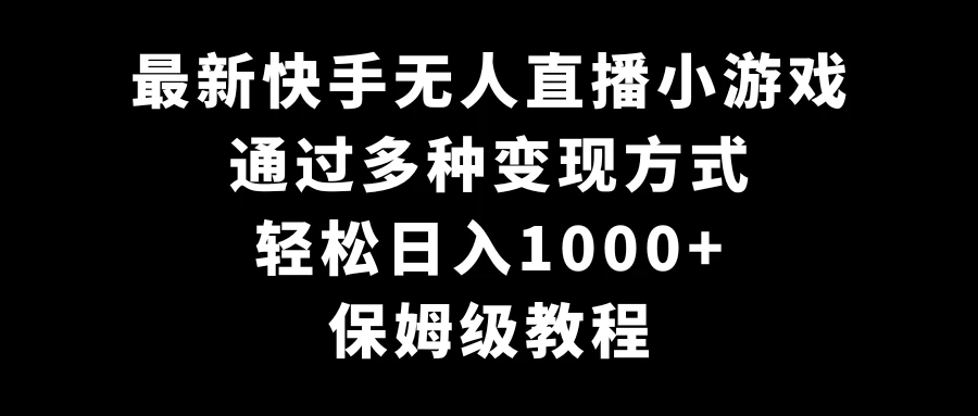 最新快手无人直播小游戏，多种变现方式，轻松日入1000+，保姆级教程 - 觅资源