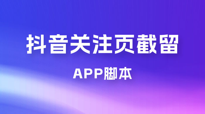 抖音关注页对标截留 App 脚本，精准引流创业粉 - 觅资源