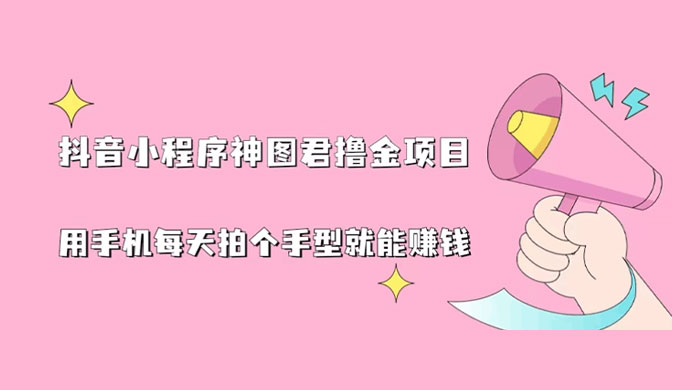 抖音小程序神图君撸金项目：用手机每天拍个手型挂载一下小程序就能赚钱 - 觅资源