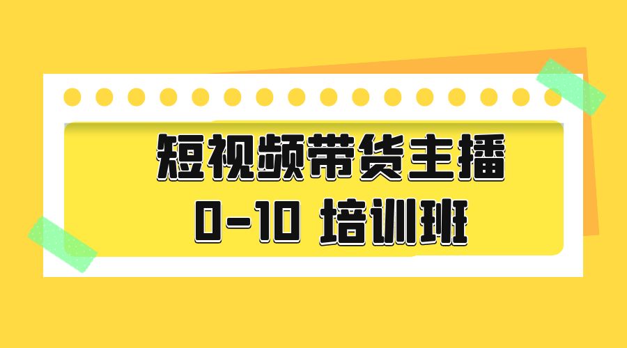 短视频带货主播 0-10 培训班：主播培训负责人教你做好直播带货 - 觅资源