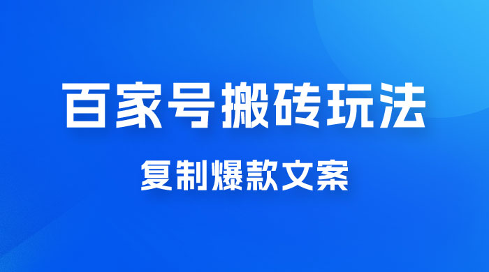 百家号最新搬砖玩法，复制爆款文案，每月稳定多赚几千 - 觅资源