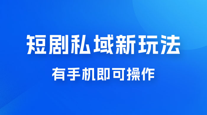 短剧私域新玩法，蓝海项目，有手机即可操作，一单 9.9~99，日入 800 很轻松 - 觅资源