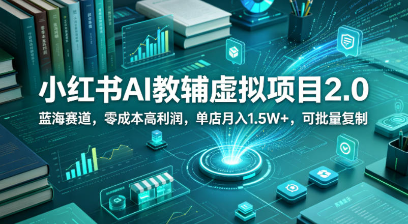 小红书AI教辅虚拟项目2.0，蓝海赛道，零成本高利润，单店月入1.5W+，可批量复制 - 觅资源