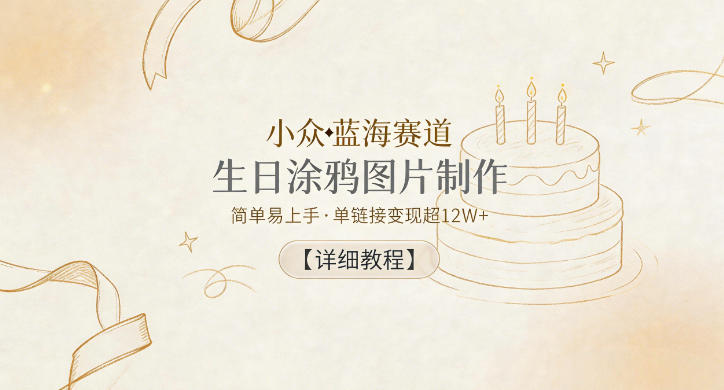小众蓝海赛道，生日涂鸦图片制作，简单易上手，单链接变现超12W+【详细教程】 - 觅资源