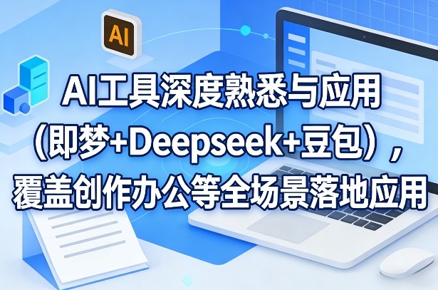 AI工具深度熟悉与应用(即梦+Deepseek+豆包)，覆盖创作办公等全场景落地应用|中创学习社