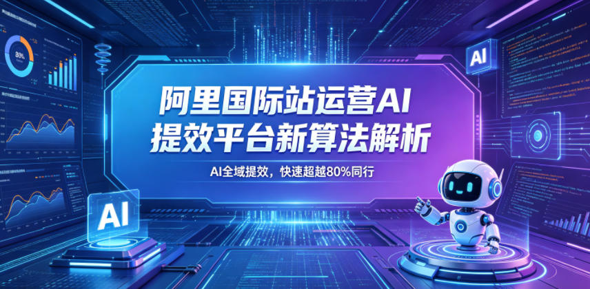阿里国际站运营AI提效平台新算法解析26年5月新课，AI全域提效，快速超越80%同行 - 觅资源