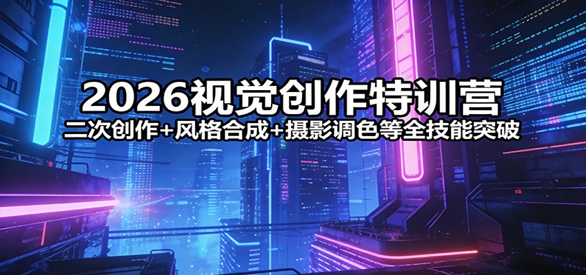 2026视觉创作特训营：二次创作+风格合成+摄影调色等全技能突破 - 觅资源