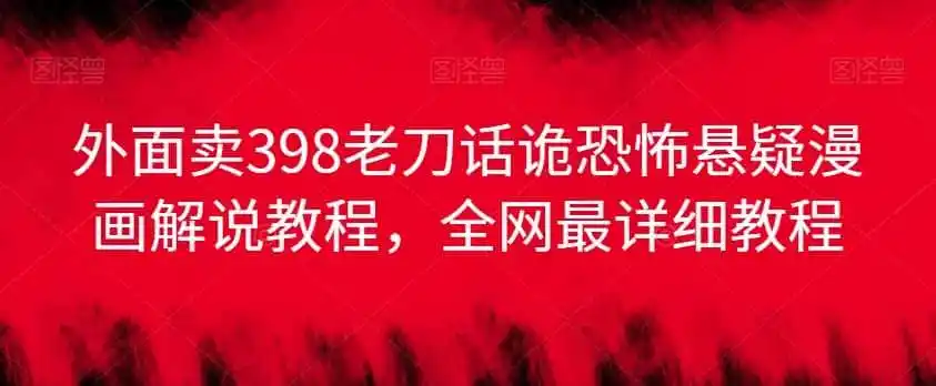 外面卖398老刀话诡恐怖悬疑漫画解说项目,全网最详细教程