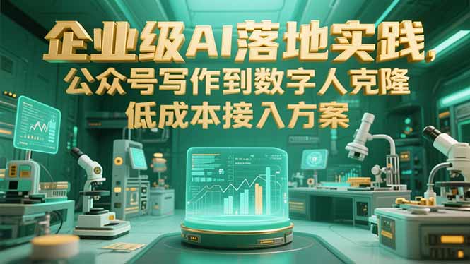 企业级AI落地实践，公众号写作到数字人克隆，低成本接入方案