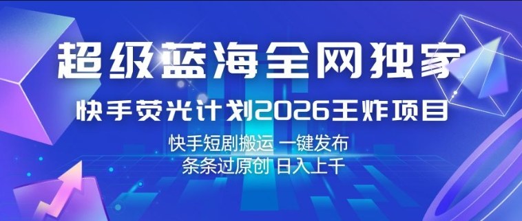 超级蓝海全网独家，快手荧光计划2026王炸项目，日入1k+，快手短剧搬运，一键发布，条条过原创【揭秘】 - 觅资源