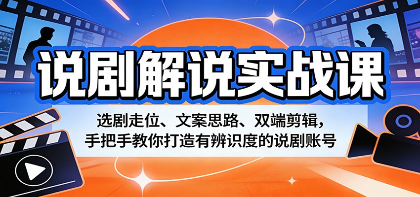 说剧解说实战课：选剧走位、文案思路、双端剪辑，手把手教你打造有辨识度的说剧账号 - 觅资源