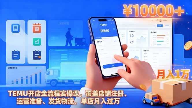 TEMU开店全流程实操课，覆盖店铺注册、运营准备、发货物流，单店月入过万|YX网创