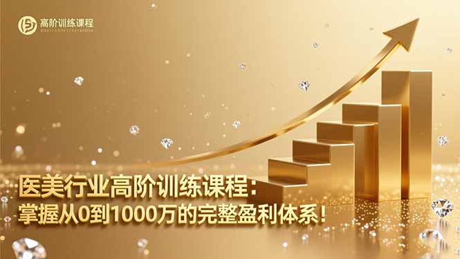 医美行业高阶训练课程：掌握从0到1000万的完整盈利体系！|YX网创
