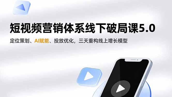 短视频营销体系线下破局课5.0，定位策划、AI赋能、投放优化，三天重构线上增长模型|YX网创