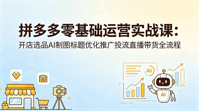 拼多多零基础运营实战课：开店选品AI制图标题优化推广投流直播带货全流程 - 觅资源