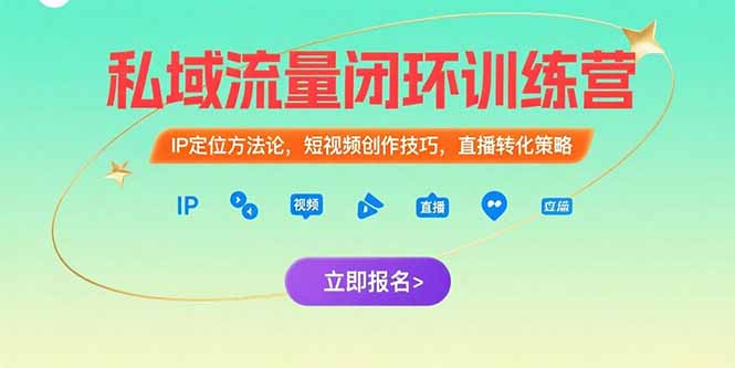 私域流量闭环训练营：IP定位方法论，短视频创作技巧，直播转化策略