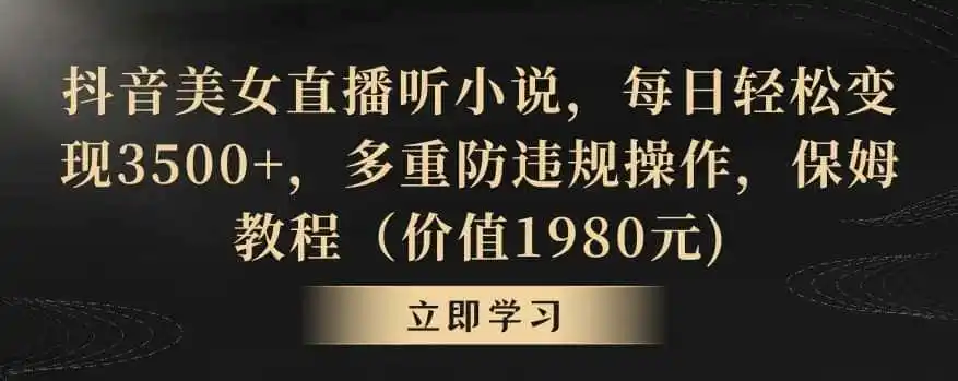 抖音美女直播听小说,每日轻松变现3500+,多重防违规操作,保姆教程(价值1980元)【揭秘】