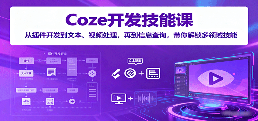 Coze开发技能课：从插件开发到文本、视频处理，再到信息查询，带你解锁多领域技能|YX网创