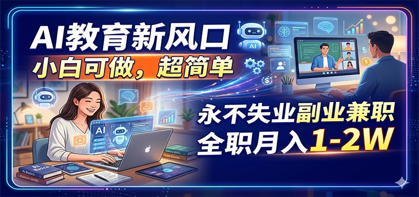 AI教育新风口，小白可做，超简单，永不失业副业兼职 全职月入1-2W - 觅资源