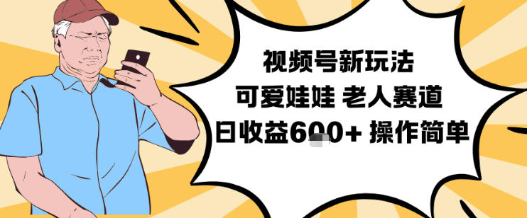 视频号新玩法，可爱娃娃视频制作教学，老人赛道，日收益6张+操作简单|YX网创