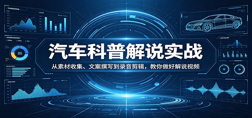 汽车科普解说实战：从素材收集、文案撰写到录音剪辑，教你做好解说视频 - 觅资源
