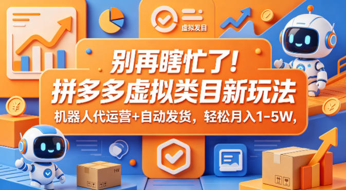 别再瞎忙了！拼多多虚拟类目新玩法，机器人代运营+自动发货，轻松月入1-5W【揭秘】 - 觅资源