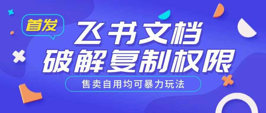 首发飞书文档破解复制权限，售卖自用均可暴力玩法|YX网创