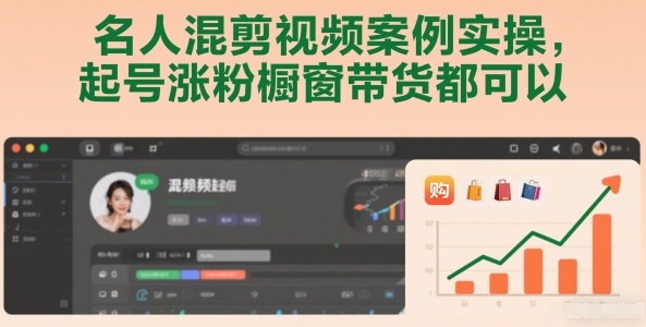 名人混剪视频案例实操，起号涨粉橱窗带货都可以|YX网创
