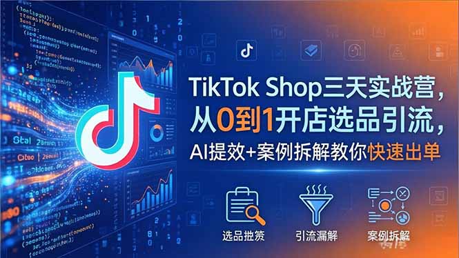 TikTok Shop三天实战营2026年5月，从0到1开店选品引流，AI提效+案例拆解教你快速出单 - 觅资源