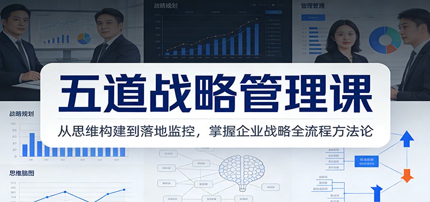 五道战略管理课：从思维构建到落地监控，掌握企业战略全流程方法论|YX网创