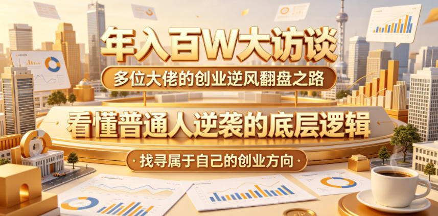 年入百W大访谈，多位大佬的创业逆风翻盘之路，看懂普通人逆袭的底层逻辑，找寻属于自己的创业方向 - 觅资源