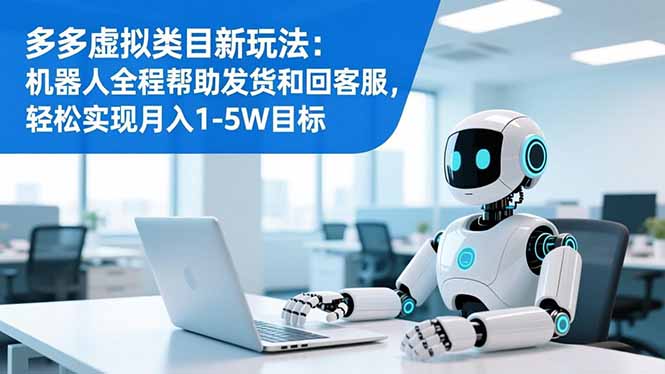 多多虚拟类目新玩法：机器人全程帮助发货和回客服，轻松实现月入1-5W目标|YX网创