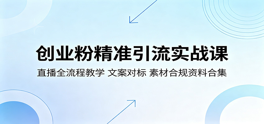 创业粉精准引流实战课：直播全流程教学，文案对标，素材合规资料合集 - 觅资源