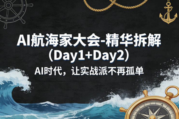 AI航海家大会-精华拆解(Day1+Day2)AI时代，让实战派不再孤单 - 觅资源