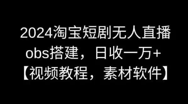 2024淘宝短剧无人直播,obs搭建,日收一万+【视频教程+素材+软件】【揭秘】