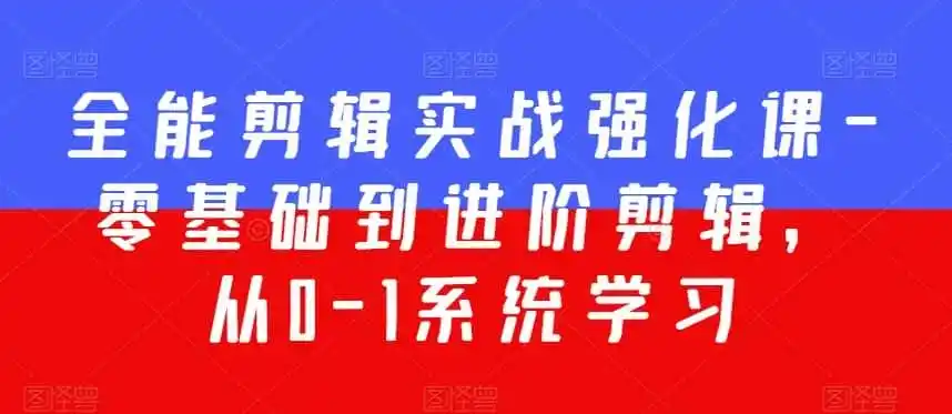 全能剪辑实战强化课-零基础到进阶剪辑,从0-1系统学习,200节课程加强版!