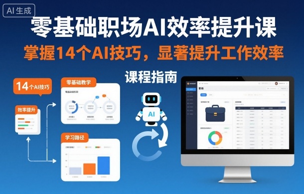 零基础职场AI效率提升课，掌握14个AI技巧，显著提升工作效率|YX网创