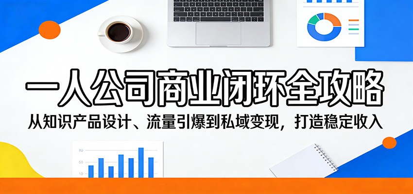 一人公司商业闭环全攻略：从知识产品设计、流量引爆到私域变现，打造稳定收入 - 觅资源