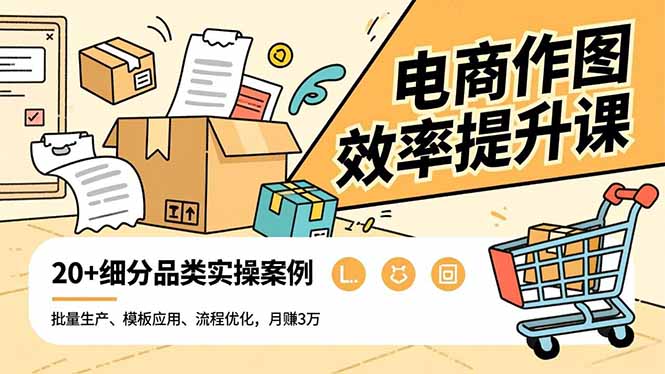 电商作图效率提升课，批量生产、模板应用、流程优化，20+细分品类实操案例，月赚3万|YX网创