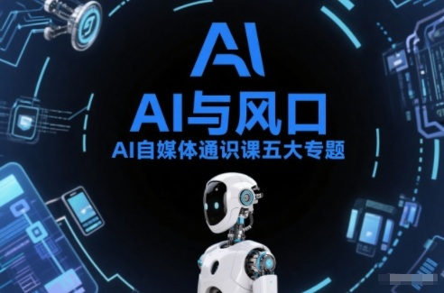 AI自媒体通识课五大专题，AI基础操作篇+AI生活娱乐篇+AI职场提效篇+AI自媒体实操篇+账号创作工具篇|YX网创