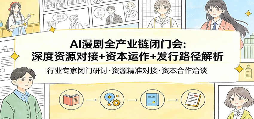 AI漫剧全产业链闭门会：深度资源对接+资本运作+发行路径解析|中创学习社