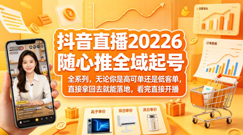 抖音直播2026随心推全域起号全系列，无论你是高可单还是低客单，直接拿回去就能落地，看完直接开播 - 觅资源