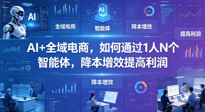 AI+全域电商，如何通过1人N个智能体，降本增效提高利润 - 觅资源